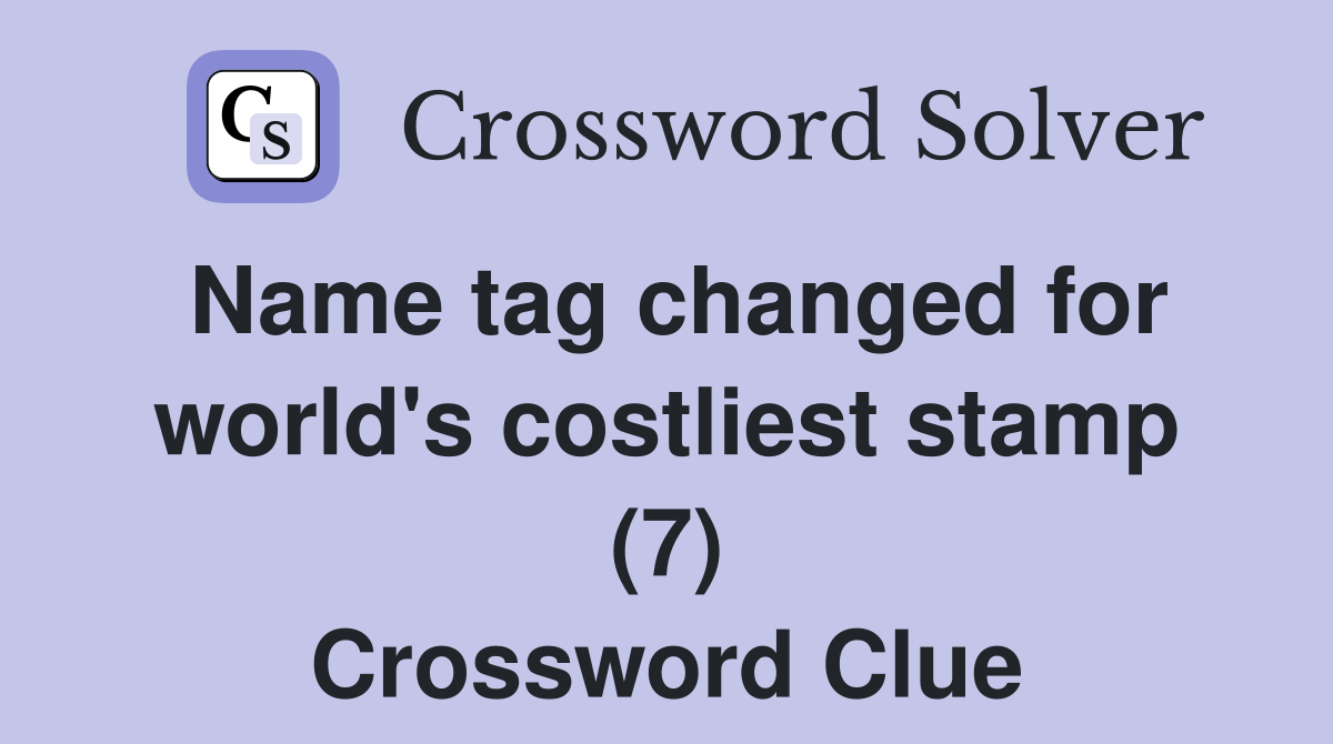 Name tag changed for world's costliest stamp (7) Crossword Clue Answers Crossword Solver